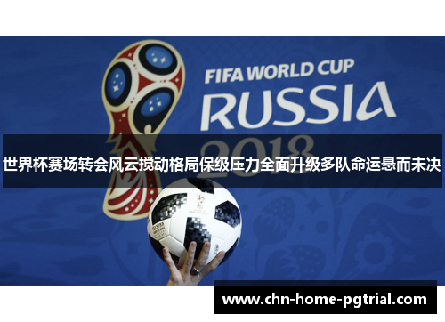 世界杯赛场转会风云搅动格局保级压力全面升级多队命运悬而未决 世界杯赛场转会风云搅动格局保级压力全面升级多队命运悬而未决