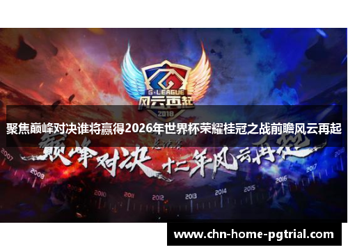 聚焦巅峰对决谁将赢得2026年世界杯荣耀桂冠之战前瞻风云再起
