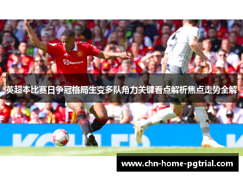 英超本比赛日争冠格局生变多队角力关键看点解析焦点走势全解