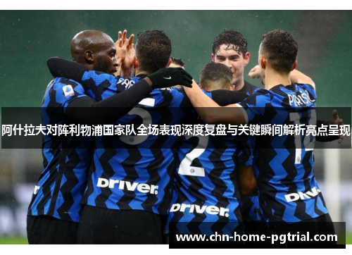 阿什拉夫对阵利物浦国家队全场表现深度复盘与关键瞬间解析亮点呈现 阿什拉夫对阵利物浦国家队全场表现深度复盘与关键瞬间解析亮点呈现