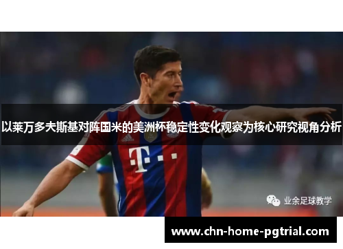 以莱万多夫斯基对阵国米的美洲杯稳定性变化观察为核心研究视角分析 以莱万多夫斯基对阵国米的美洲杯稳定性变化观察为核心研究视角分析