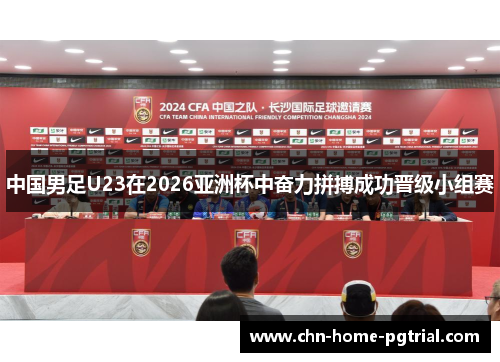 中国男足U23在2026亚洲杯中奋力拼搏成功晋级小组赛