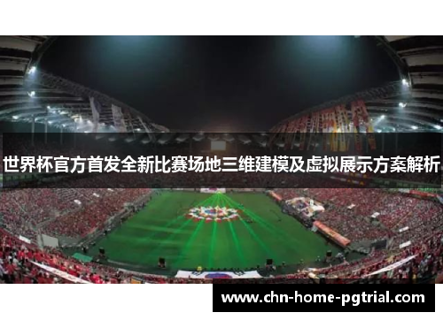 世界杯官方首发全新比赛场地三维建模及虚拟展示方案解析