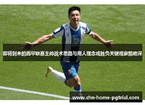 即将到来的西甲联赛主帅战术思路与用人理念成胜负关键观察前瞻深