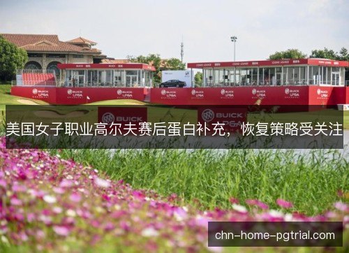 美国女子职业高尔夫赛后蛋白补充，恢复策略受关注